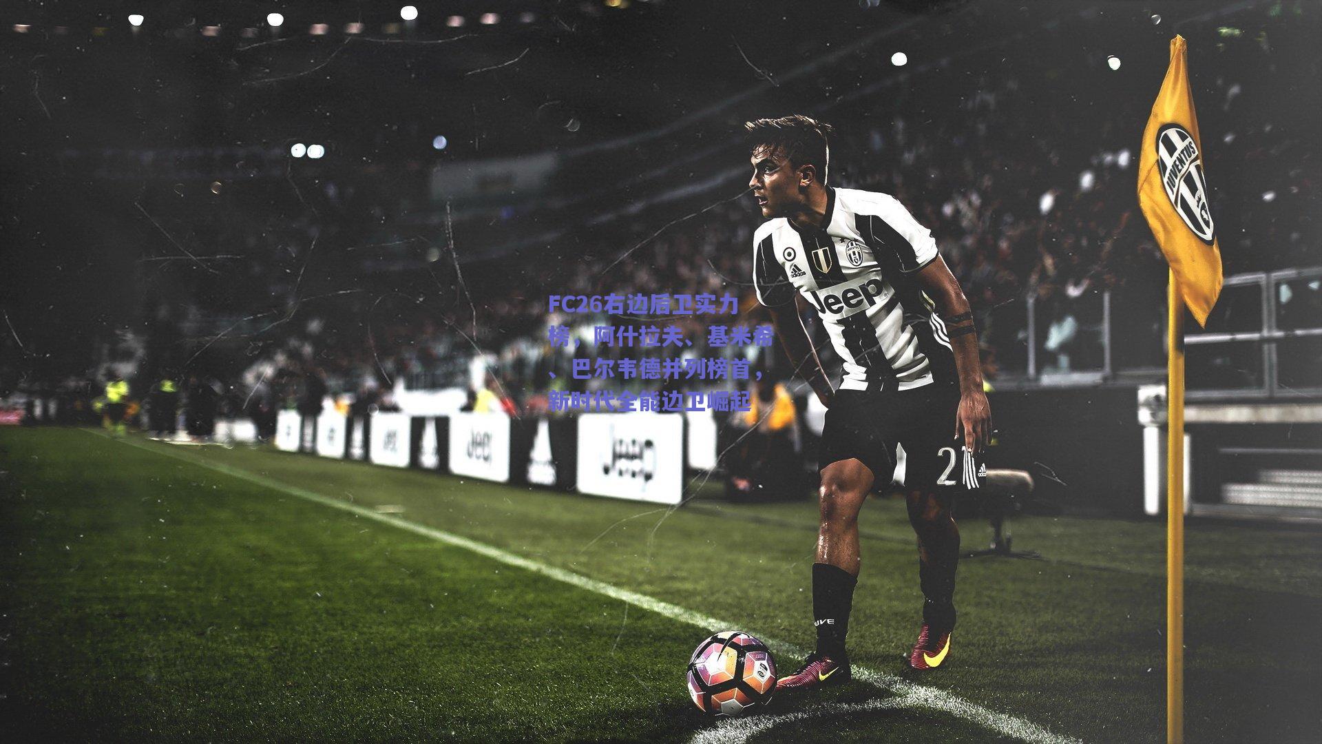 FC26右边后卫实力榜，阿什拉夫、基米希、巴尔韦德并列榜首，新时代全能边卫崛起