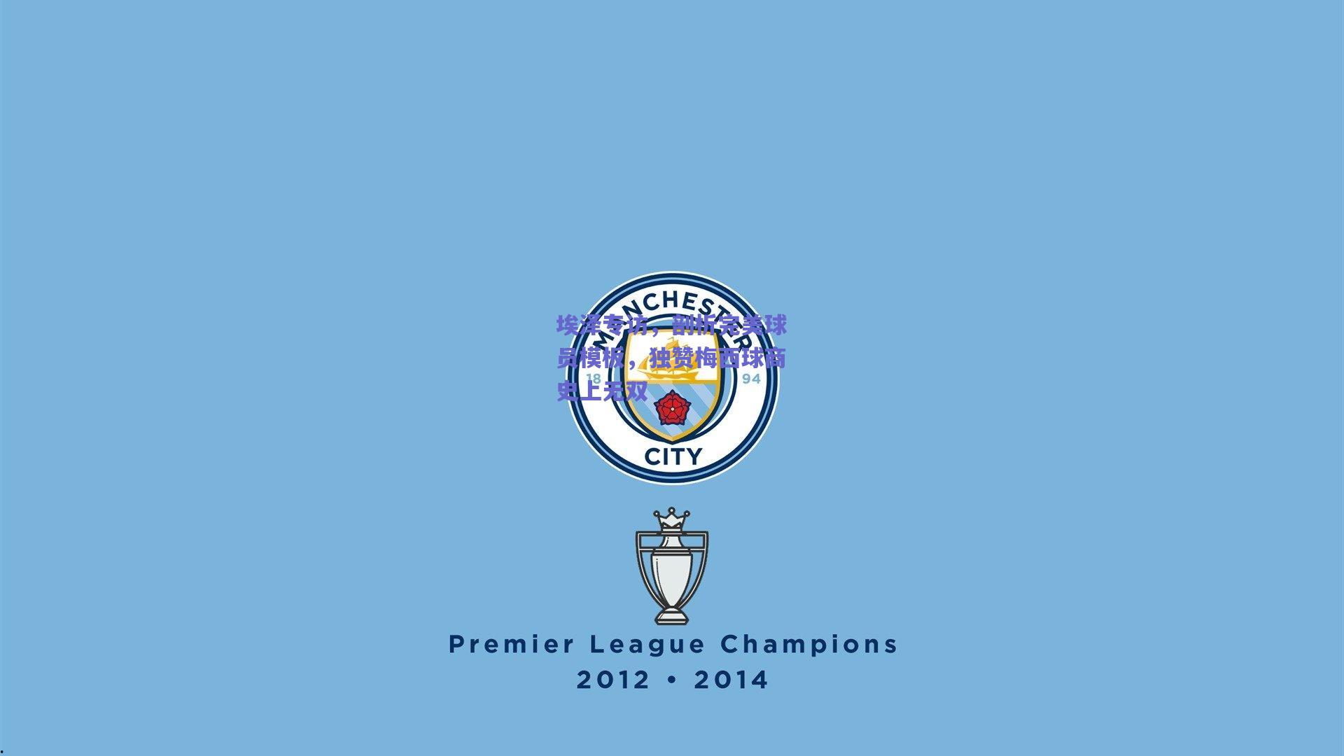 埃泽专访，剖析完美球员模板，独赞梅西球商史上无双