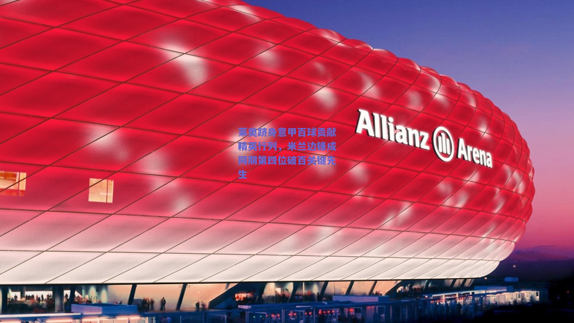 莱奥跻身意甲百球贡献精英行列，米兰边锋成同期第四位破百关键先生