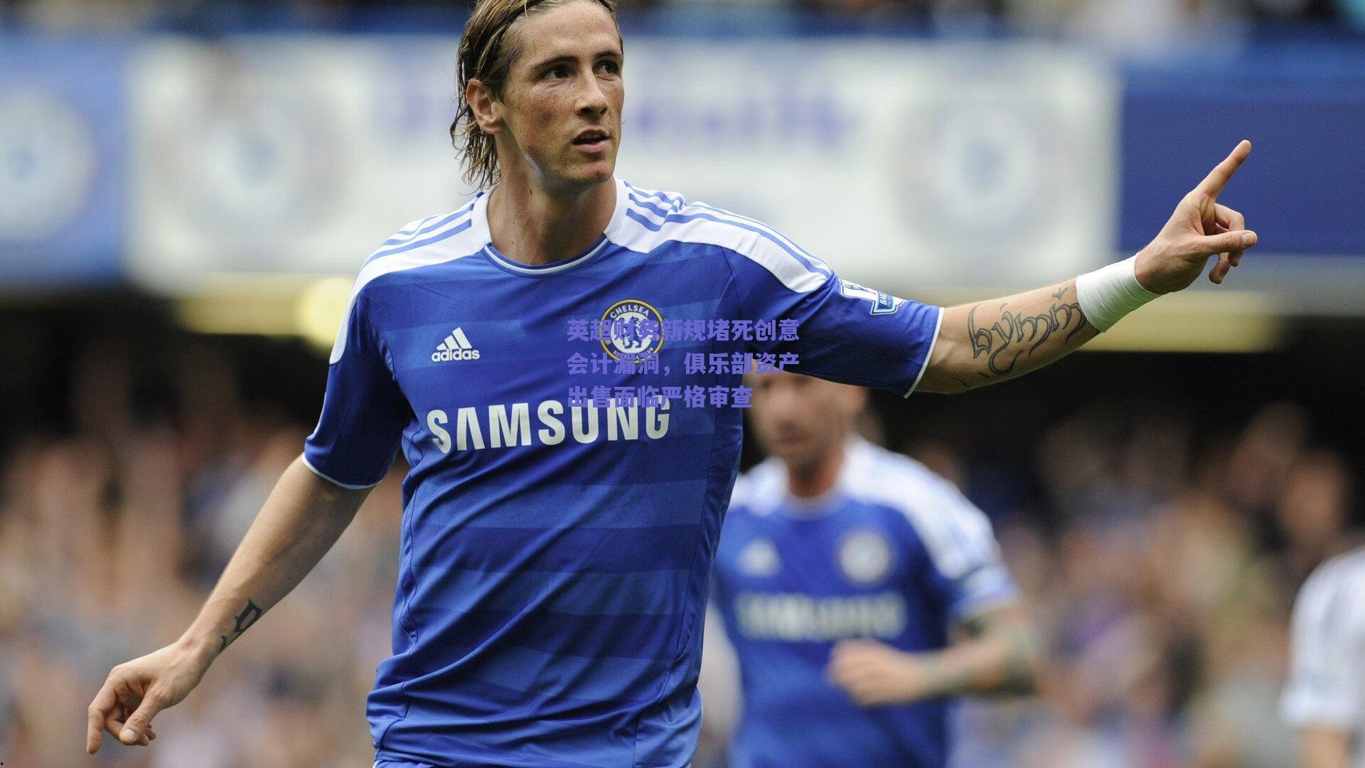 英超财务新规堵死创意会计漏洞，俱乐部资产出售面临严格审查