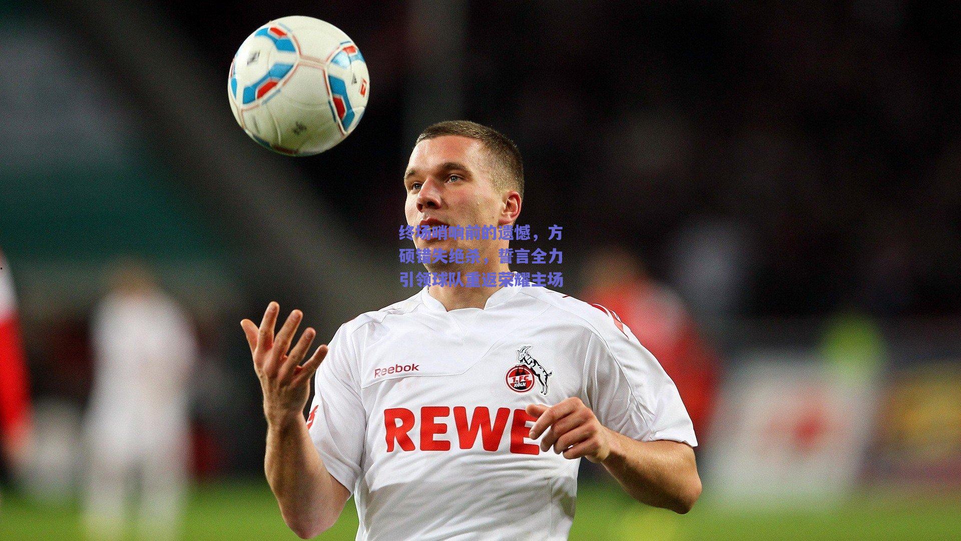 终场哨响前的遗憾，方硕错失绝杀，誓言全力引领球队重返荣耀主场