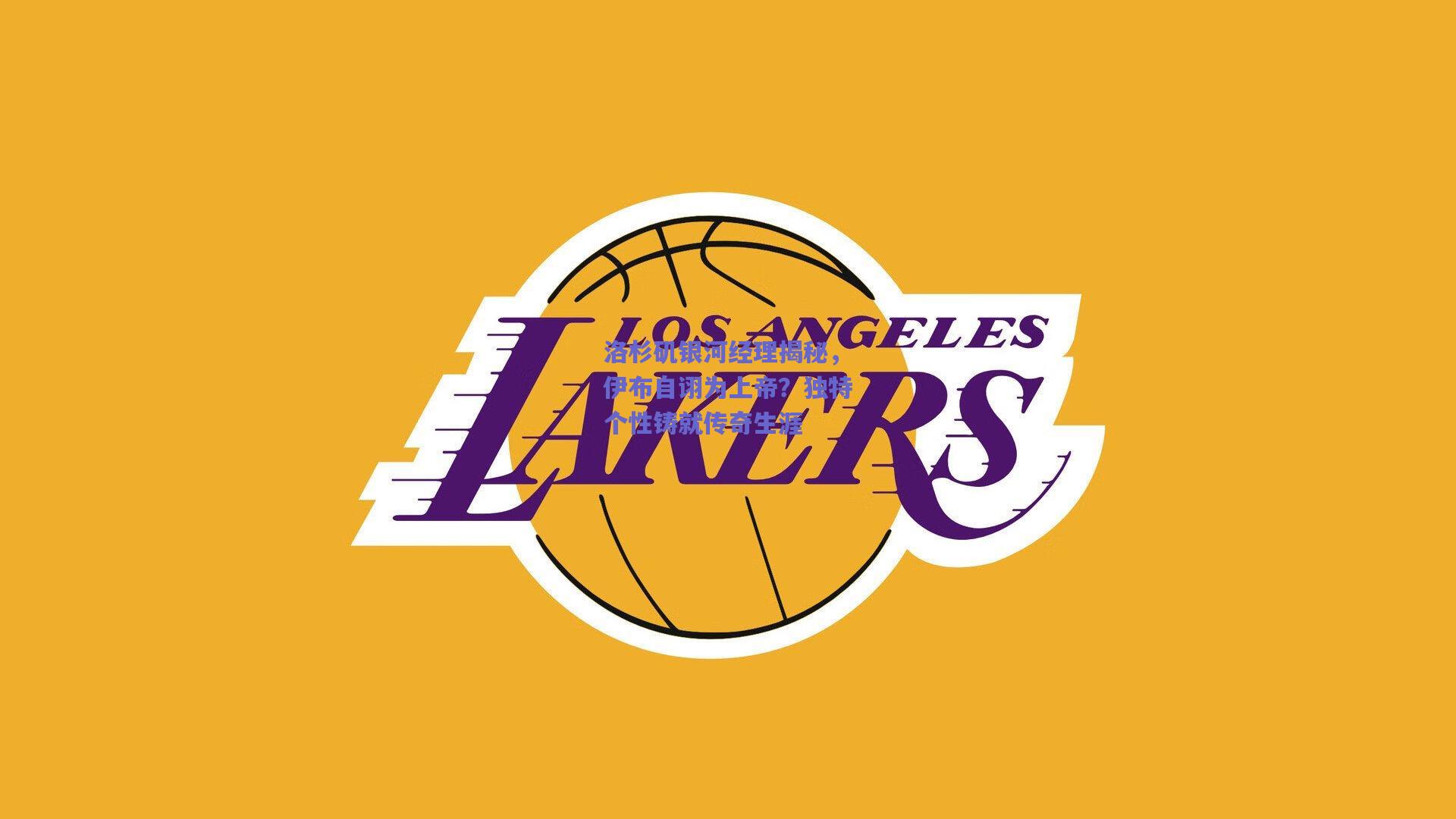 洛杉矶银河经理揭秘，伊布自诩为上帝？独特个性铸就传奇生涯