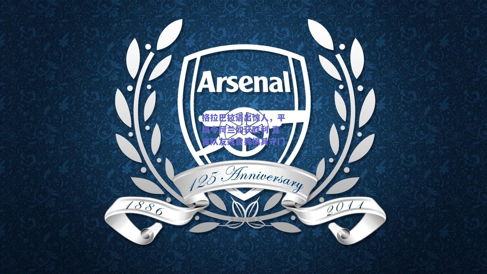 格拉巴拉语出惊人，平局令荷兰如获胜利 直言队友或曾畏惧其守门