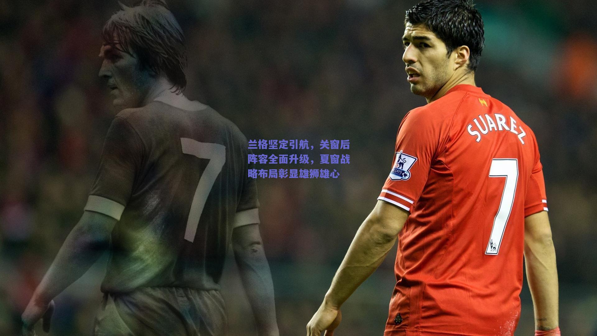 兰格坚定引航，关窗后阵容全面升级，夏窗战略布局彰显雄狮雄心