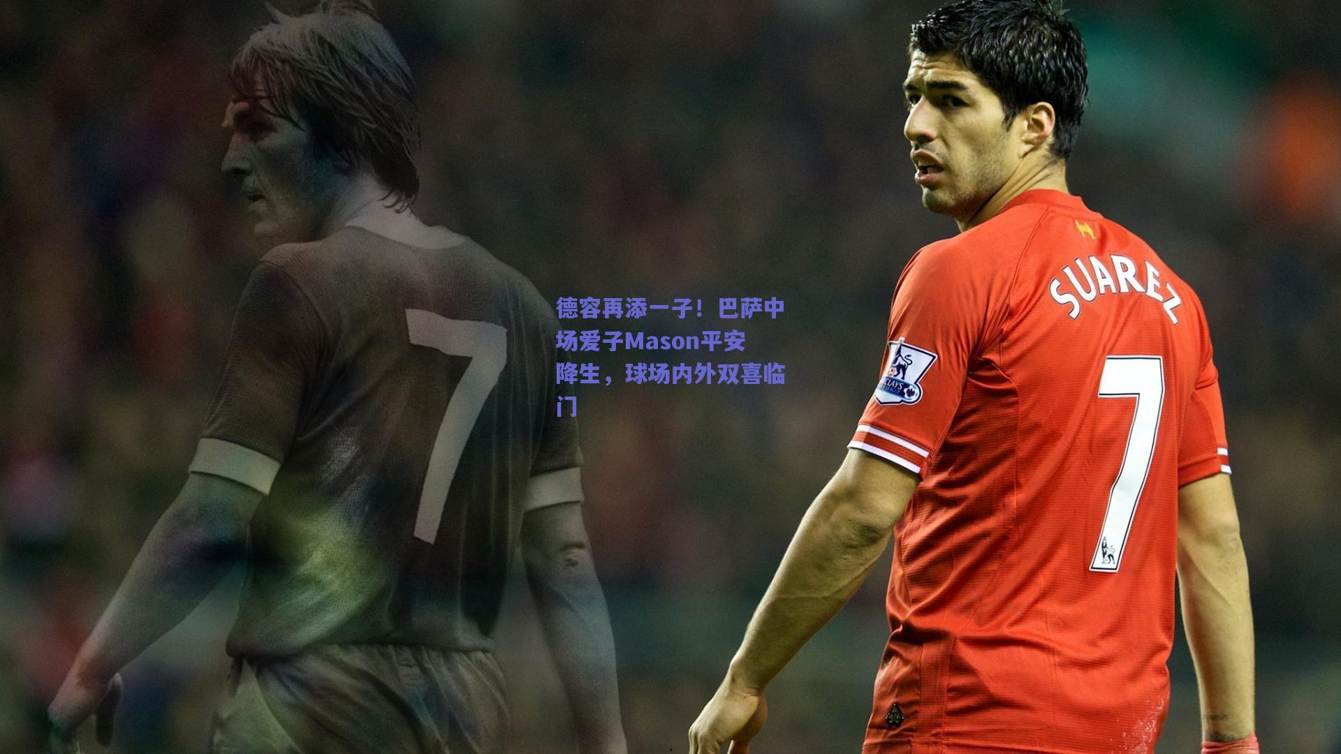 德容再添一子！巴萨中场爱子Mason平安降生，球场内外双喜临门