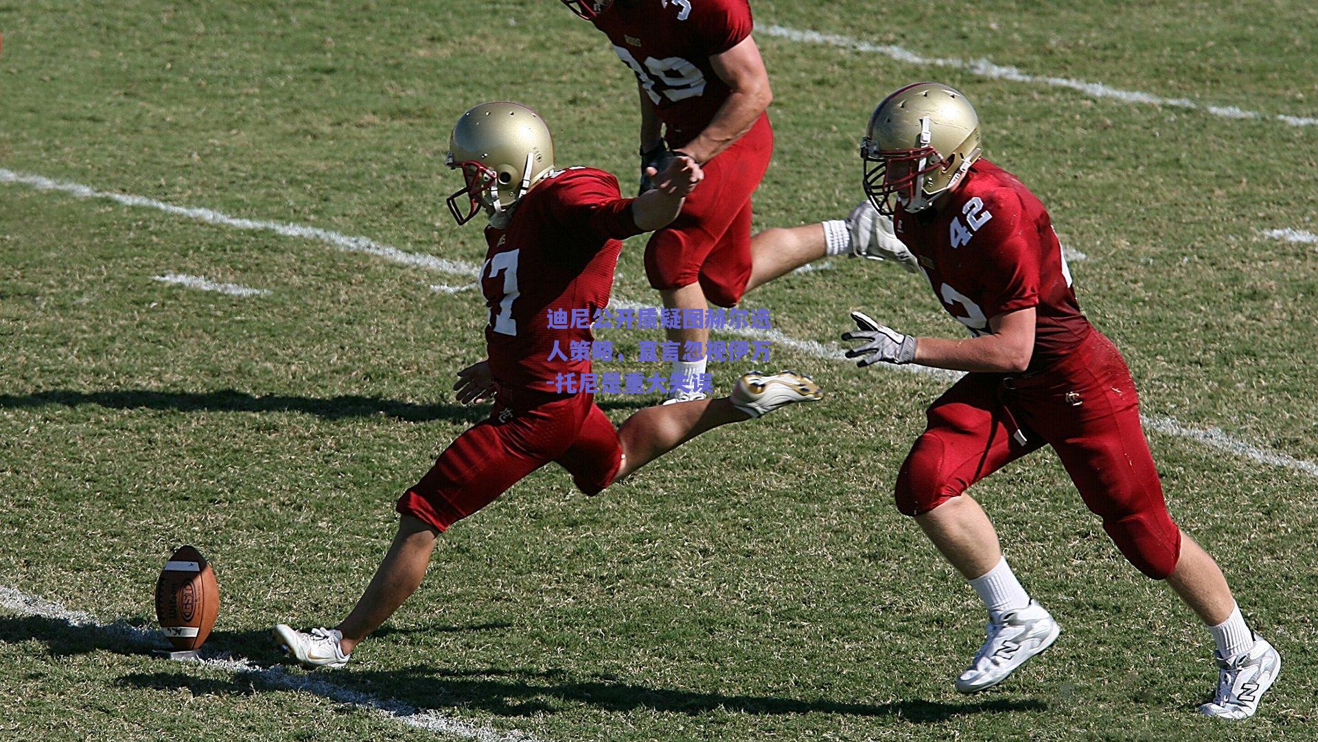 迪尼公开质疑图赫尔选人策略，直言忽视伊万-托尼是重大失误