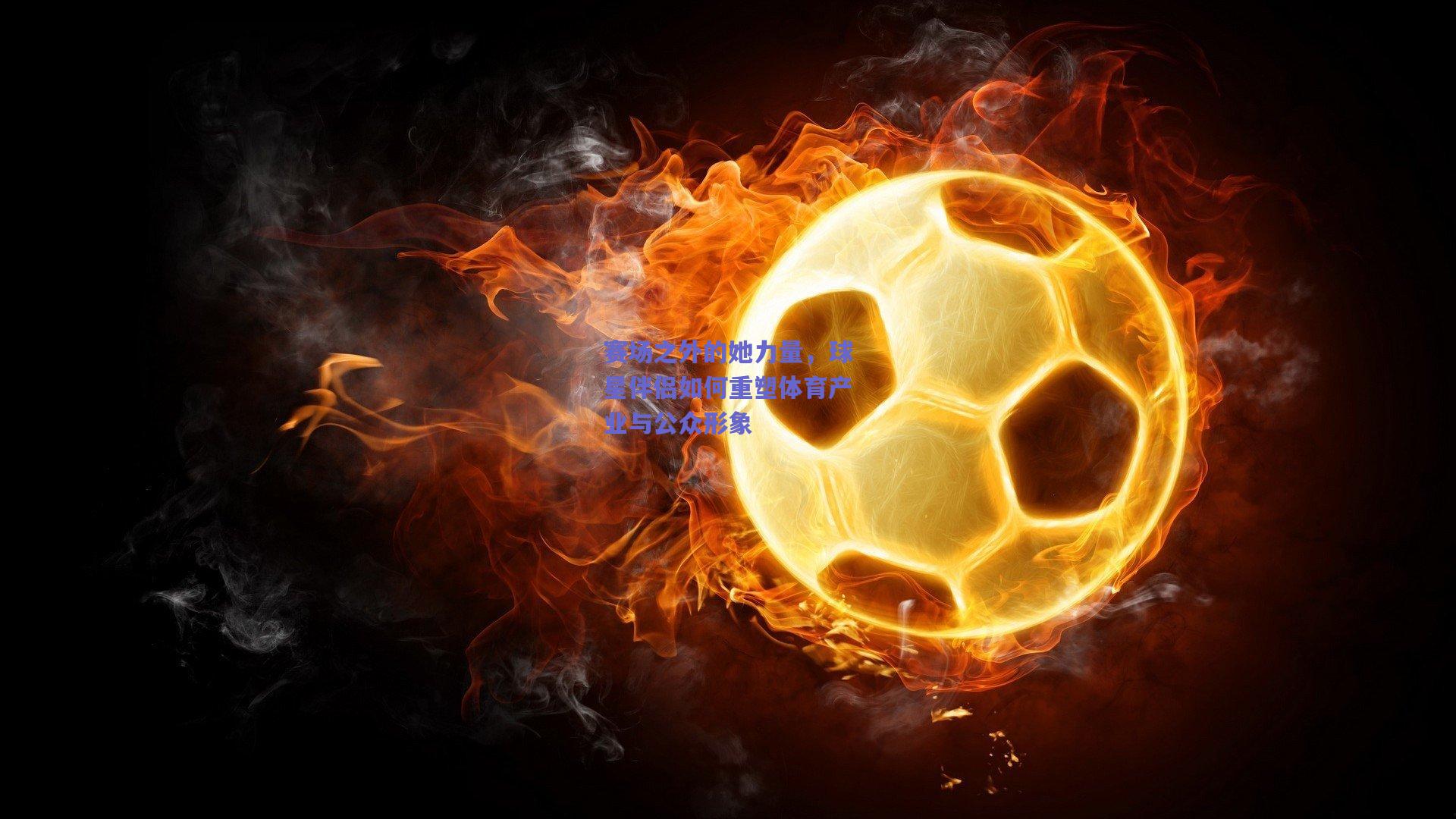 赛场之外的她力量，球星伴侣如何重塑体育产业与公众形象