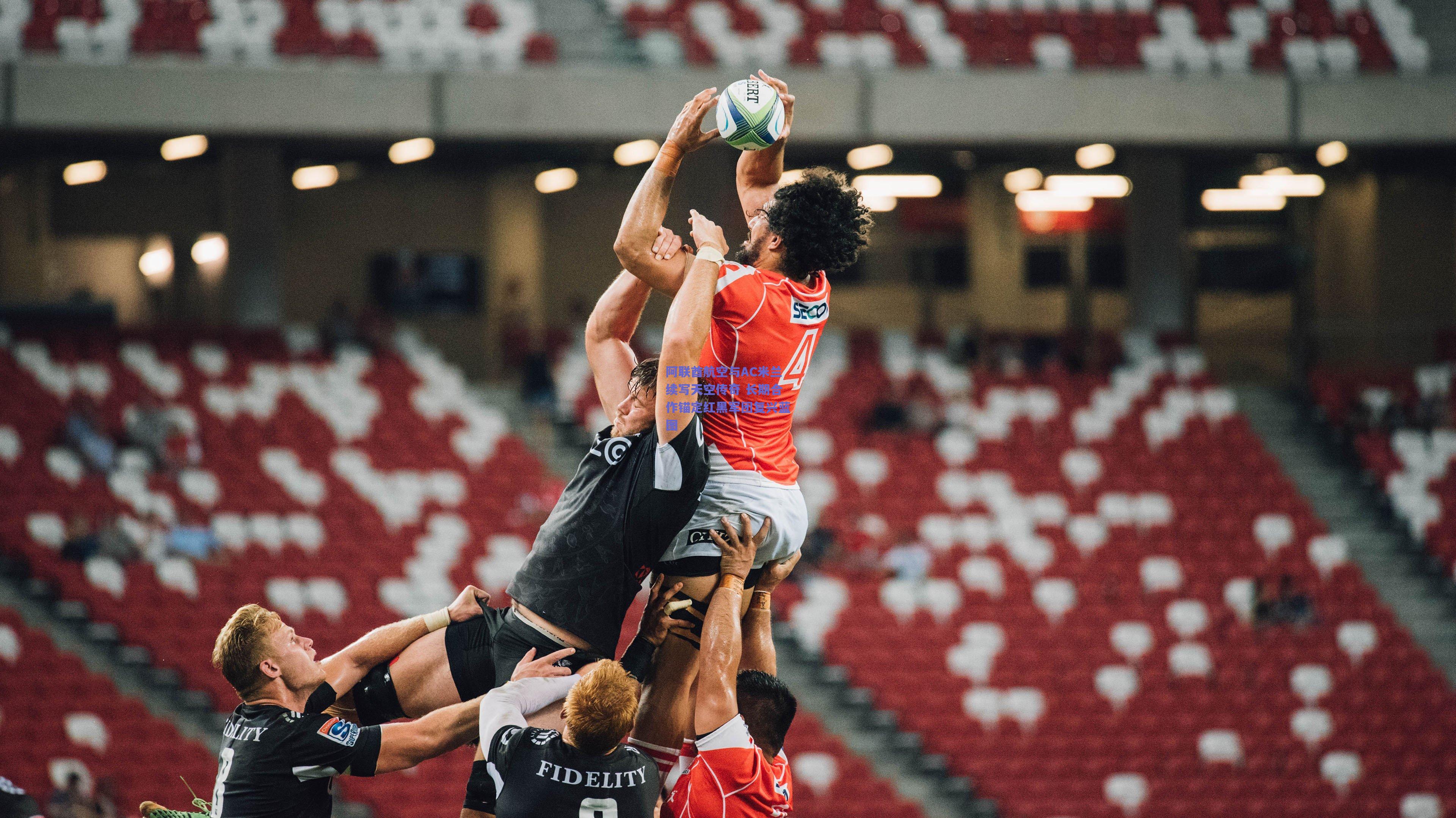 阿联酋航空与AC米兰续写天空传奇 长期合作锚定红黑军团复兴蓝图