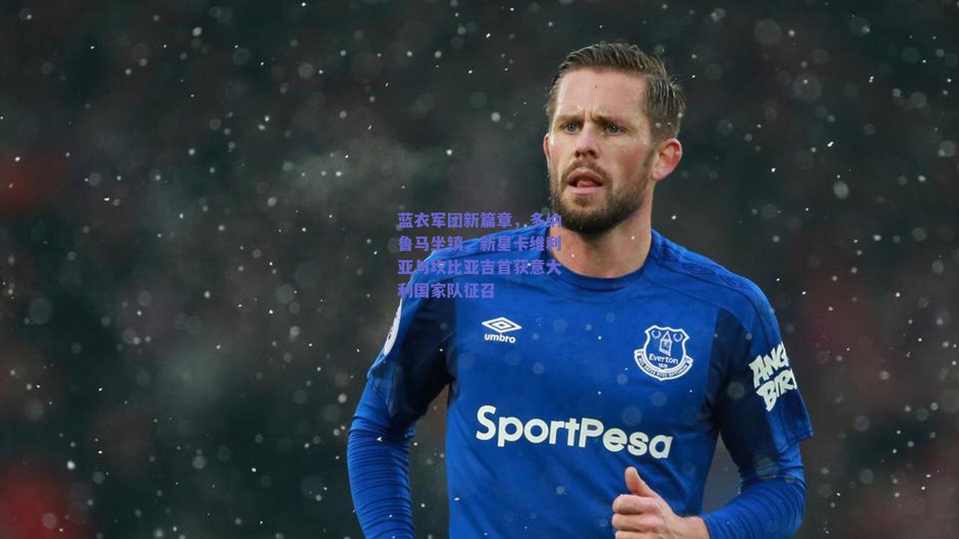 蓝衣军团新篇章，多纳鲁马坐镇，新星卡维利亚与坎比亚吉首获意大利国家队征召