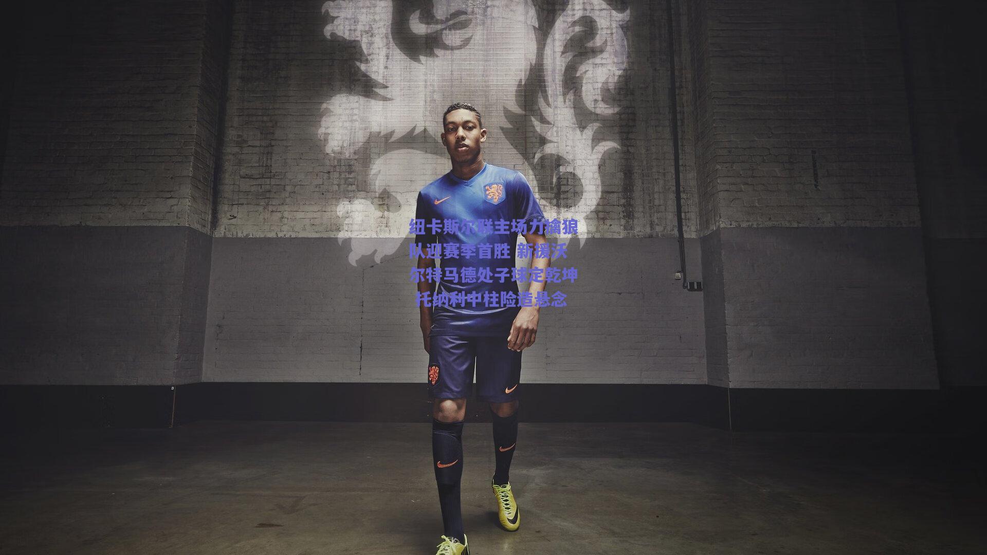 纽卡斯尔联主场力擒狼队迎赛季首胜 新援沃尔特马德处子球定乾坤 托纳利中柱险造悬念