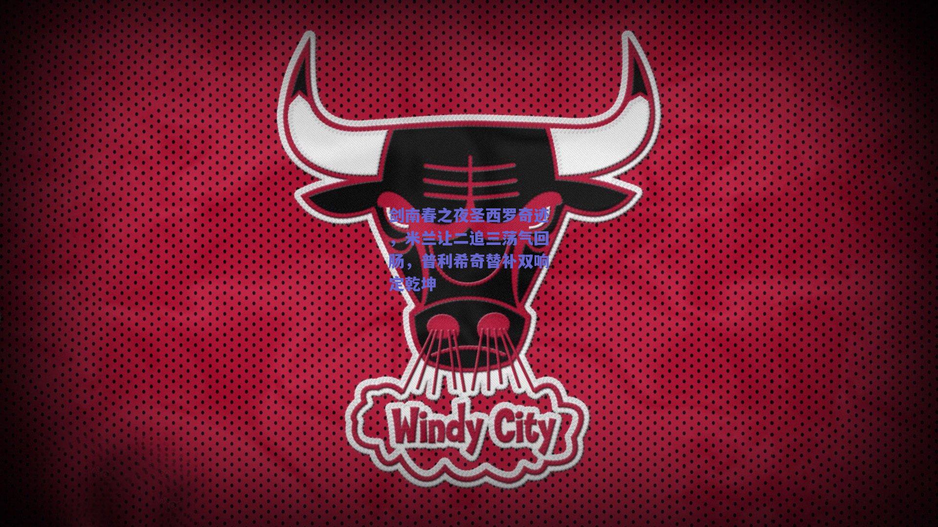 剑南春之夜圣西罗奇迹，米兰让二追三荡气回肠，普利希奇替补双响定乾坤