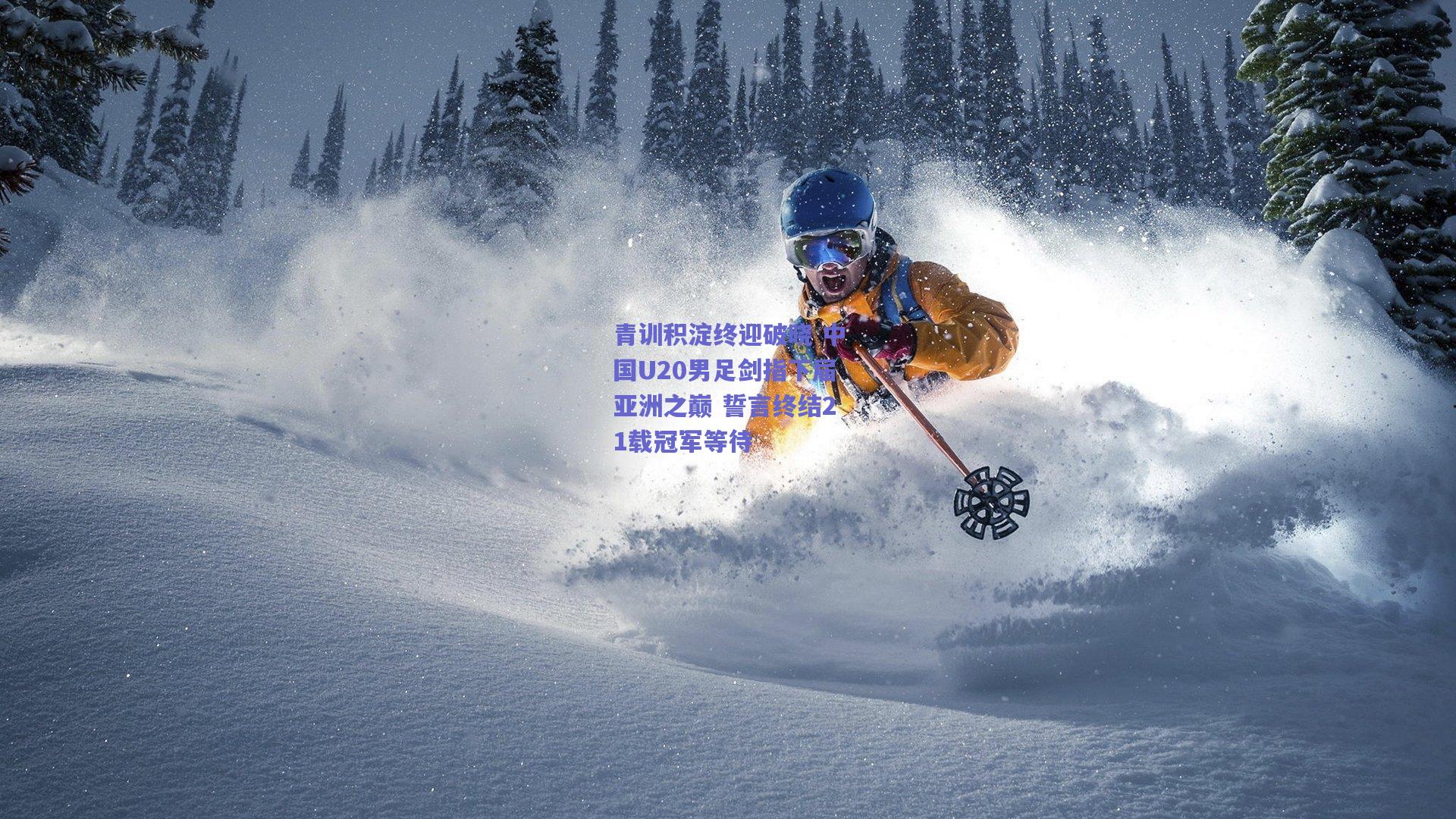 青训积淀终迎破晓 中国U20男足剑指下届亚洲之巅 誓言终结21载冠军等待