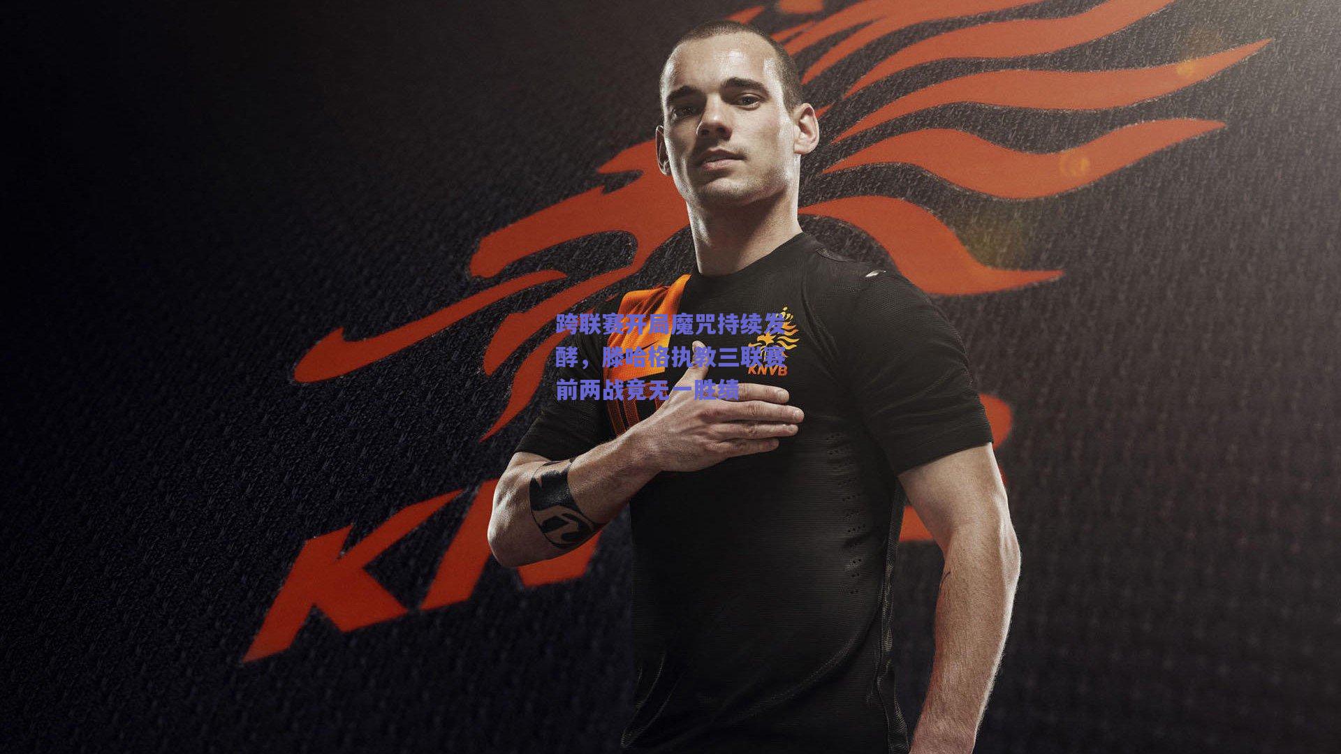 跨联赛开局魔咒持续发酵,滕哈格执教三联赛前两战竟无一胜绩